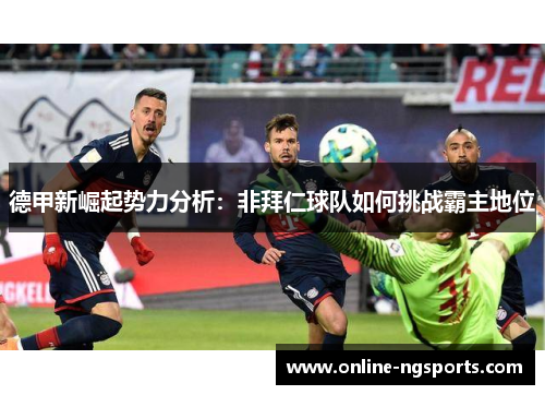 德甲新崛起势力分析:非拜仁球队如何挑战霸主地位