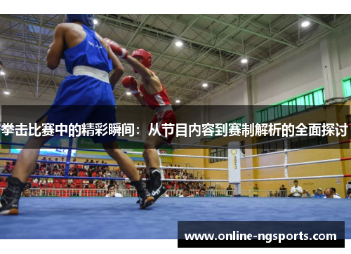 拳击比赛中的精彩瞬间:从节目内容到赛制解析的全面探讨