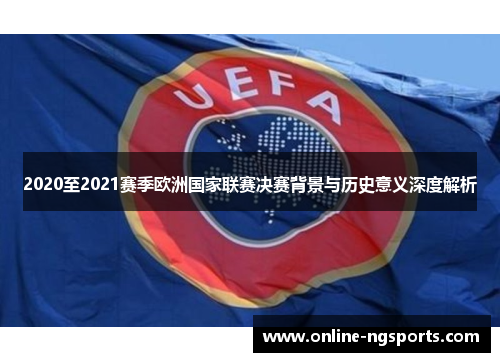 2020至2021赛季欧洲国家联赛决赛背景与历史意义深度解析