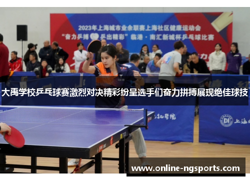 大禹学校乒乓球赛激烈对决精彩纷呈选手们奋力拼搏展现绝佳球技