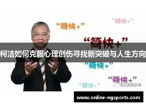 柯洁如何克服心理创伤寻找新突破与人生方向