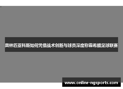 奥林匹亚科斯如何凭借战术创新与球员深度称霸希腊足球联赛