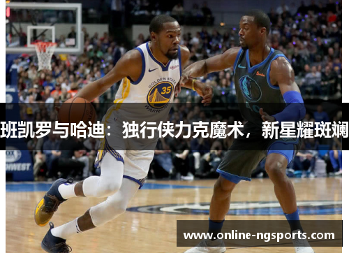 班凯罗与哈迪：独行侠力克魔术，新星耀斑斓