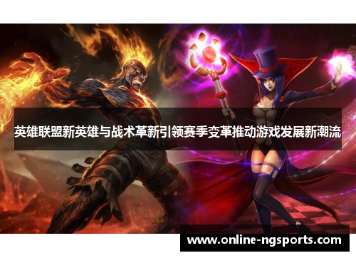 英雄联盟新英雄与战术革新引领赛季变革推动游戏发展新潮流