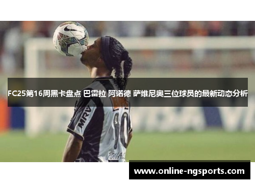 FC25第16周黑卡盘点 巴雷拉 阿诺德 萨维尼奥三位球员的最新动态分析