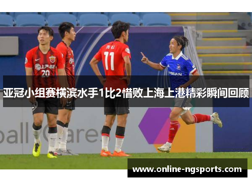 亚冠小组赛横滨水手1比2惜败上海上港精彩瞬间回顾