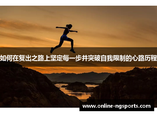 如何在复出之路上坚定每一步并突破自我限制的心路历程