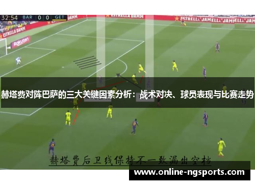 赫塔费对阵巴萨的三大关键因素分析:战术对决、球员表现与比赛走势