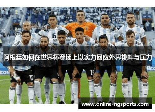 阿根廷如何在世界杯赛场上以实力回应外界挑衅与压力