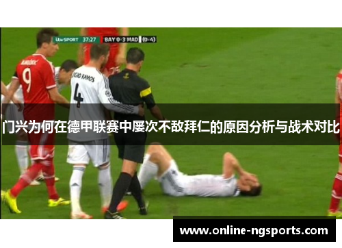门兴为何在德甲联赛中屡次不敌拜仁的原因分析与战术对比