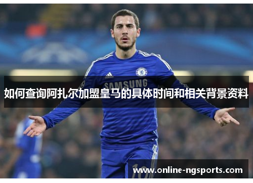 如何查询阿扎尔加盟皇马的具体时间和相关背景资料