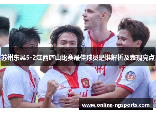 苏州东吴5-2江西庐山比赛最佳球员是谁解析及表现亮点