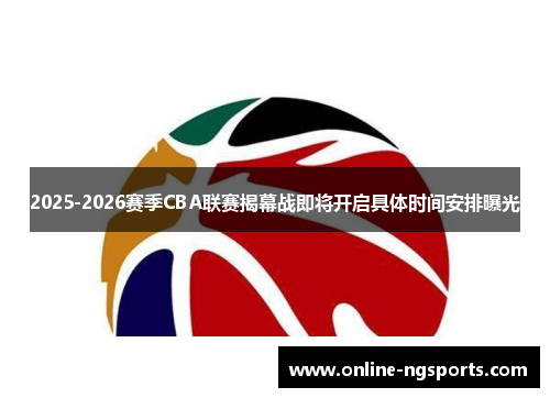 2025-2026赛季CBA联赛揭幕战即将开启具体时间安排曝光