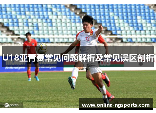 U18亚青赛常见问题解析及常见误区剖析