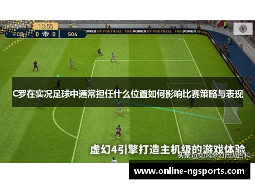 C罗在实况足球中通常担任什么位置如何影响比赛策略与表现