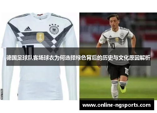 德国足球队客场球衣为何选择绿色背后的历史与文化原因解析